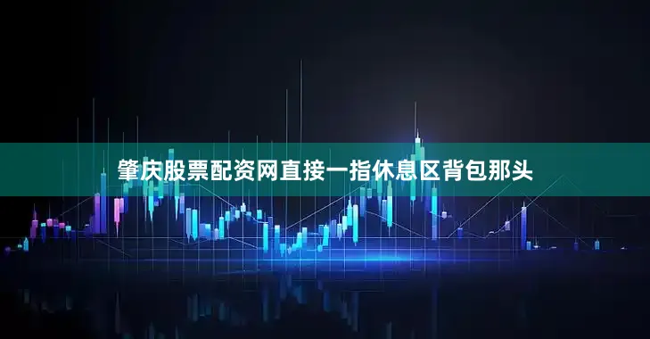 肇庆股票配资网直接一指休息区背包那头