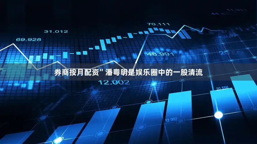 券商按月配资”潘粤明是娱乐圈中的一股清流
