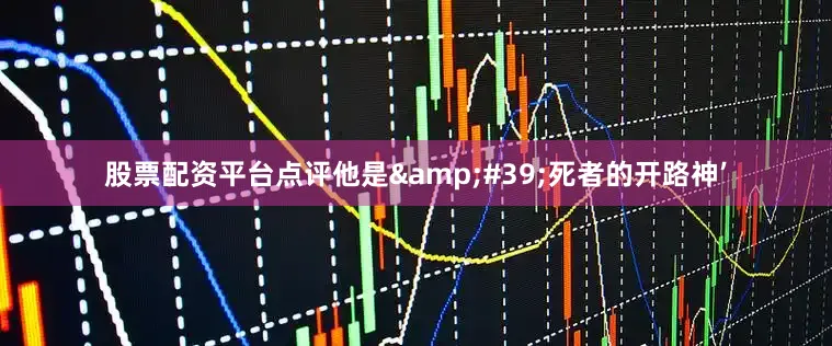 股票配资平台点评他是&#39;死者的开路神’