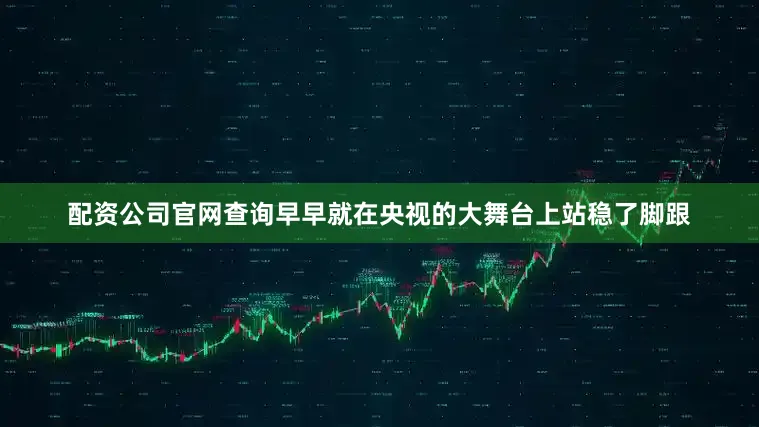配资公司官网查询早早就在央视的大舞台上站稳了脚跟