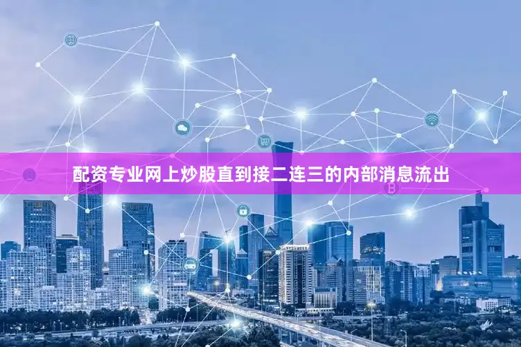 配资专业网上炒股直到接二连三的内部消息流出
