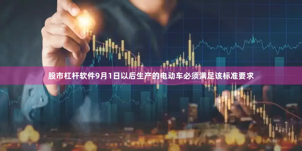 股市杠杆软件9月1日以后生产的电动车必须满足该标准要求