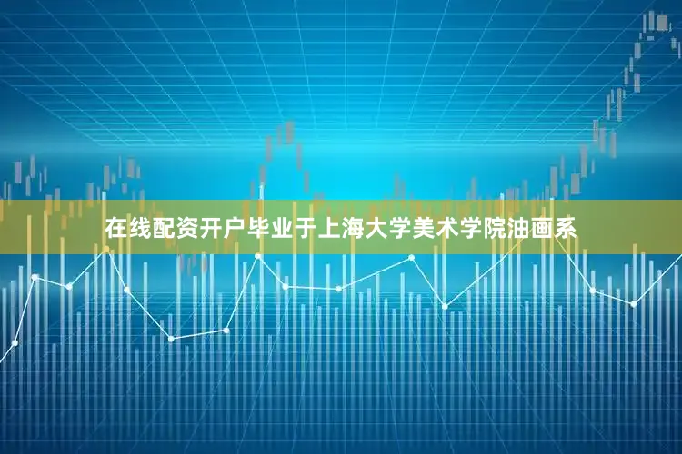在线配资开户毕业于上海大学美术学院油画系
