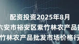 配资投资2025年8月30日安徽六安市裕安区紫竹林农产品批发市场价格行情