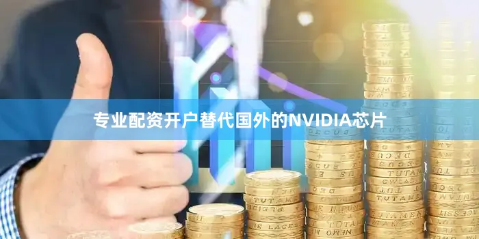 专业配资开户替代国外的NVIDIA芯片