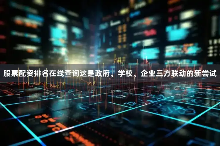 股票配资排名在线查询这是政府、学校、企业三方联动的新尝试