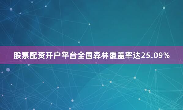 股票配资开户平台全国森林覆盖率达25.09%