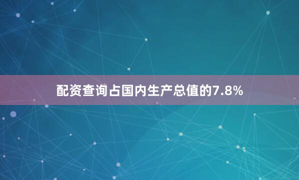 配资查询占国内生产总值的7.8%