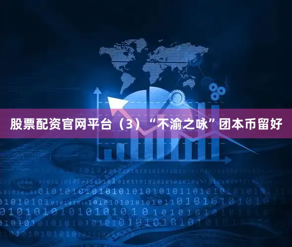 股票配资官网平台（3）“不渝之咏”团本币留好