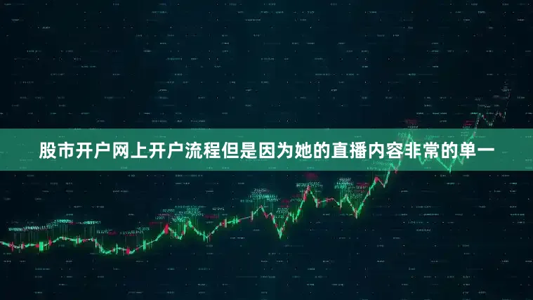 股市开户网上开户流程但是因为她的直播内容非常的单一