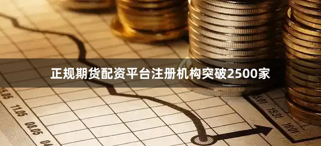 正规期货配资平台注册机构突破2500家