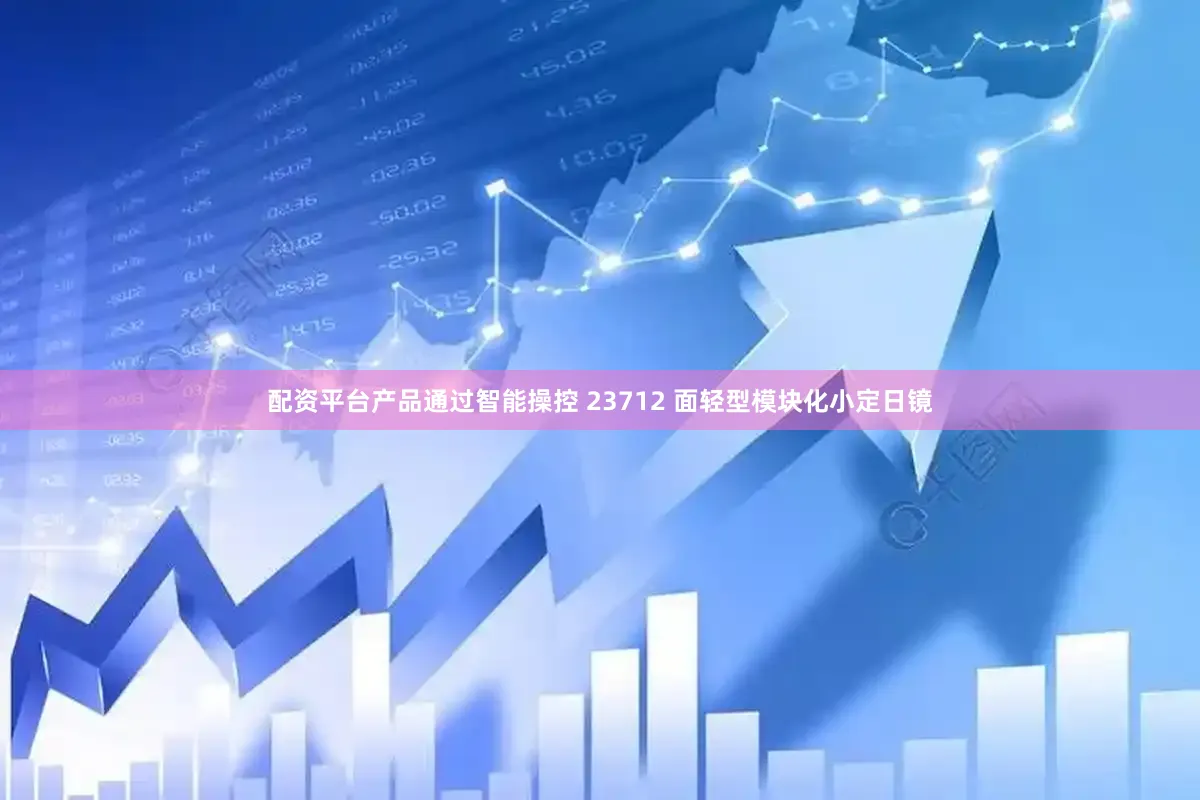 配资平台产品通过智能操控 23712 面轻型模块化小定日镜
