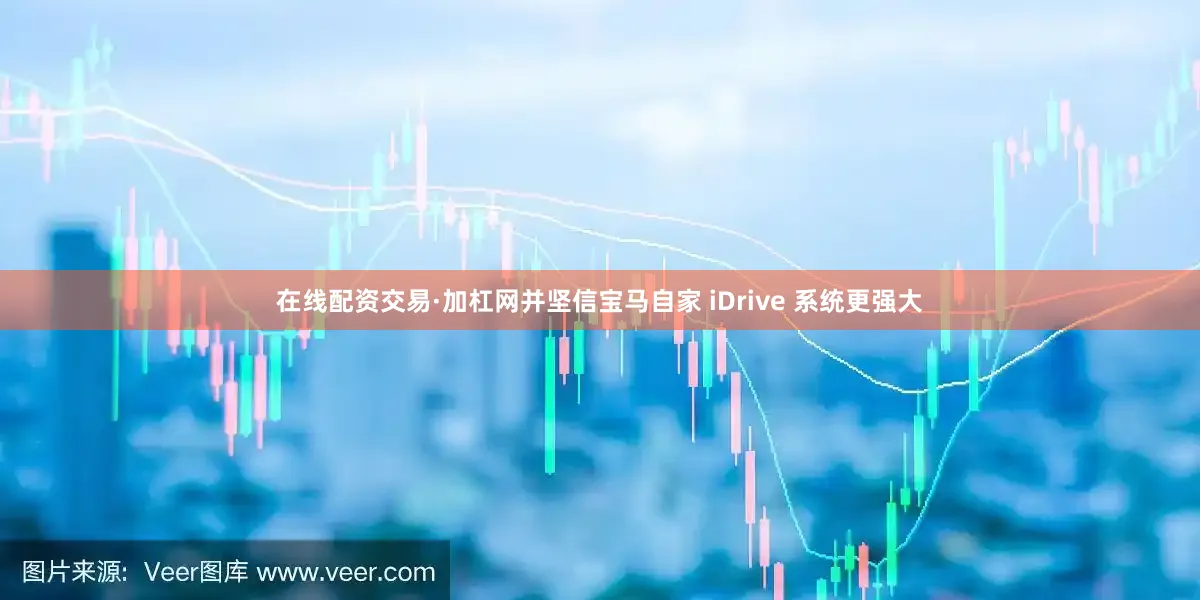 在线配资交易·加杠网并坚信宝马自家 iDrive 系统更强大
