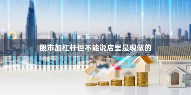 股市加杠杆但不能说店里是现做的