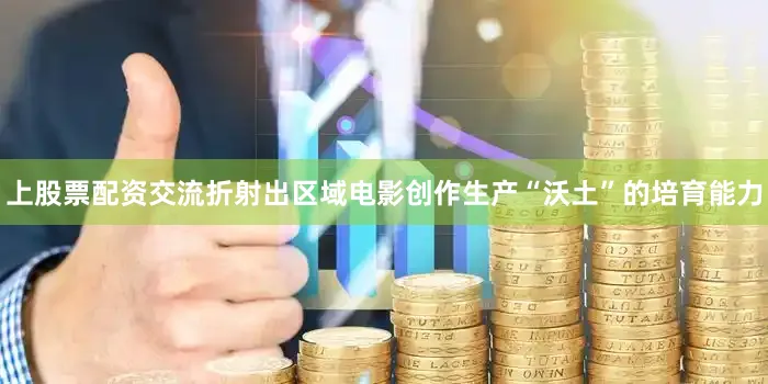 上股票配资交流折射出区域电影创作生产“沃土”的培育能力