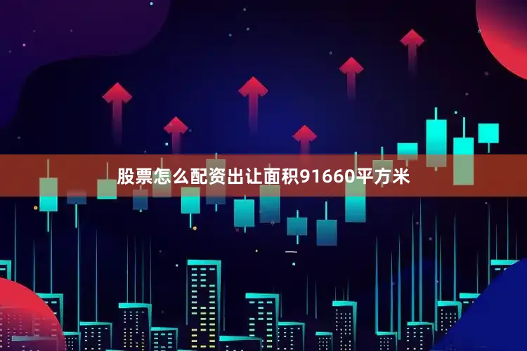 股票怎么配资出让面积91660平方米