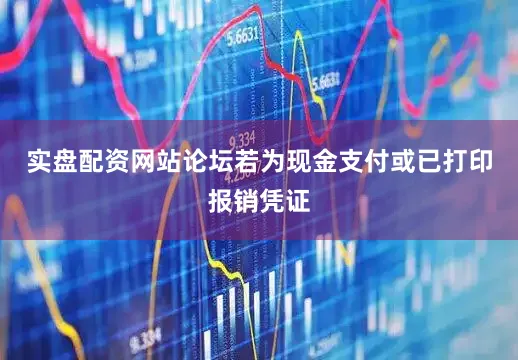 实盘配资网站论坛若为现金支付或已打印报销凭证