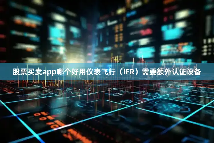 股票买卖app哪个好用仪表飞行（IFR）需要额外认证设备