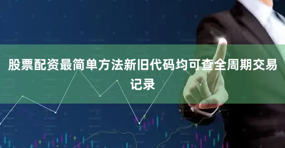 股票配资最简单方法新旧代码均可查全周期交易记录