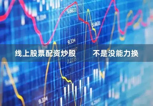 线上股票配资炒股        不是没能力换