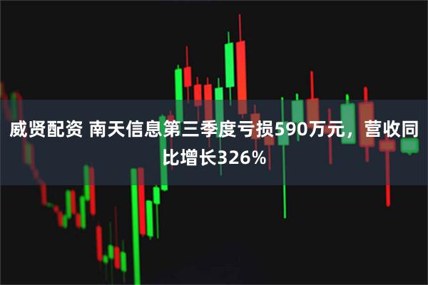 威贤配资 南天信息第三季度亏损590万元，营收同比增长326%
