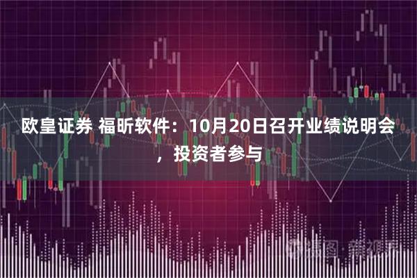 欧皇证券 福昕软件：10月20日召开业绩说明会，投资者参与