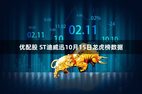 优配股 ST迪威迅10月15日龙虎榜数据