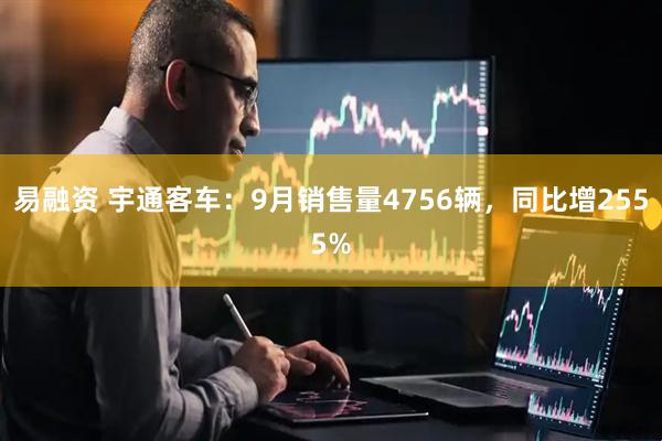 易融资 宇通客车:9月销售量4756辆,同比增2555%