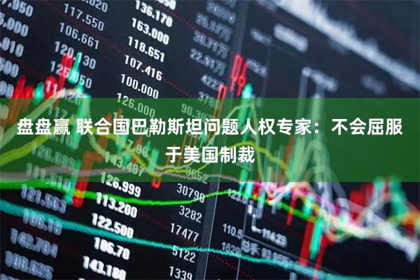 盘盘赢 联合国巴勒斯坦问题人权专家：不会屈服于美国制裁