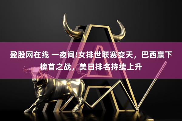 盈股网在线 一夜间!女排世联赛变天，巴西赢下榜首之战，美日排名持续上升
