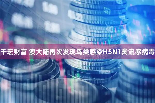 千宏财富 澳大陆再次发现鸟类感染H5N1禽流感病毒