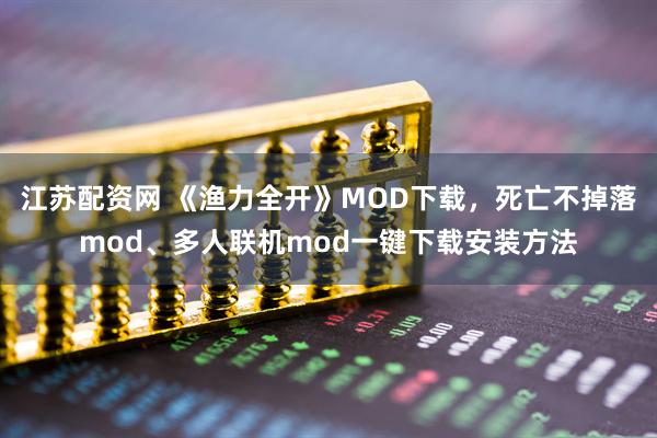 江苏配资网 《渔力全开》MOD下载，死亡不掉落mod、多人联机mod一键下载安装方法