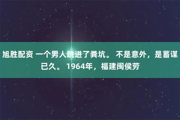旭胜配资 一个男人跳进了粪坑。 不是意外，是蓄谋已久。 1964年，福建闽侯劳